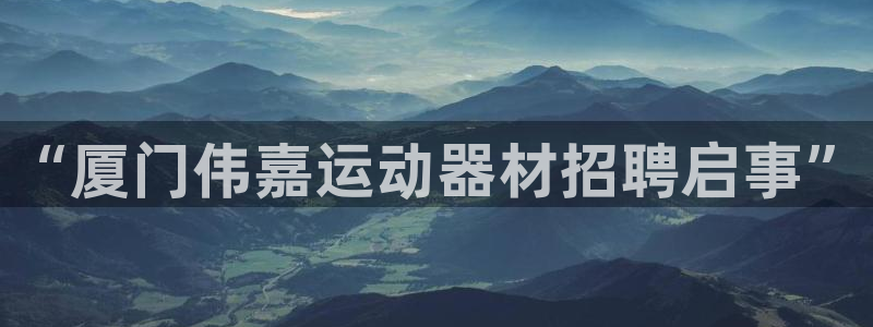 好博体育官方正版app官网：“厦门伟嘉运动器材招聘启事”