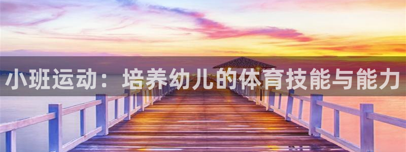 好博体育官方正版app科技：小班运动：培养幼儿的体育