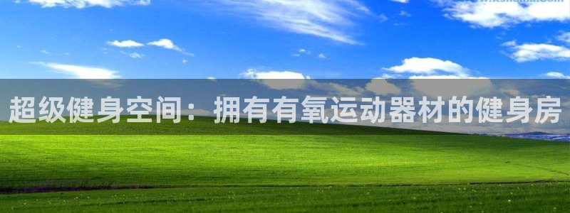 好博体育官网下载招商电话是多少号码：超级健身空间：拥有有氧运