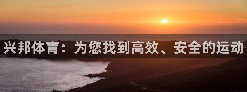 好博体育官网下载平台注册要钱吗安全吗：兴邦体育：为您找到高效