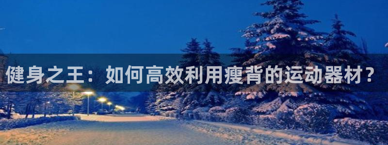 好博体育官网下载招商电话号码是多少啊：健身之王：如何